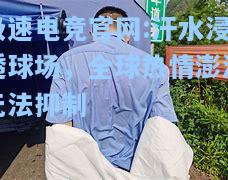 极速电竞官网:汗水浸透球场，全球热情澎湃无法抑制