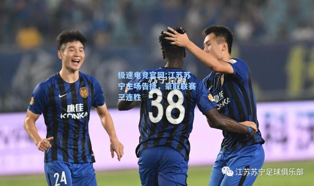 极速电竞官网:江苏苏宁主场告捷，豪取联赛三连胜