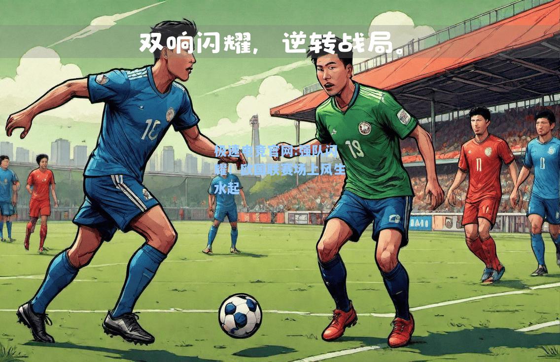 极速电竞官网:强队闪耀！欧国联赛场上风生水起