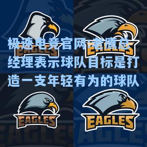 极速电竞官网:老鹰总经理表示球队目标是打造一支年轻有为的球队