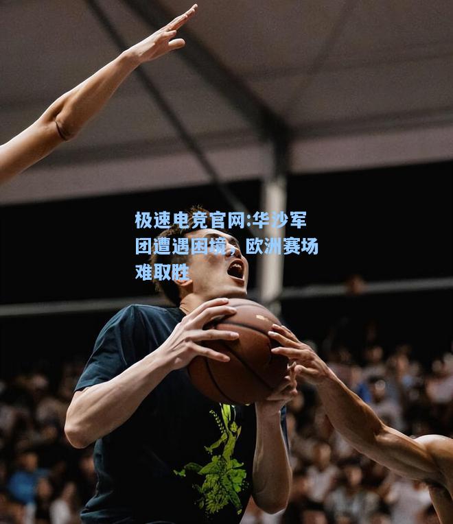 极速电竞官网:华沙军团遭遇困境，欧洲赛场难取胜