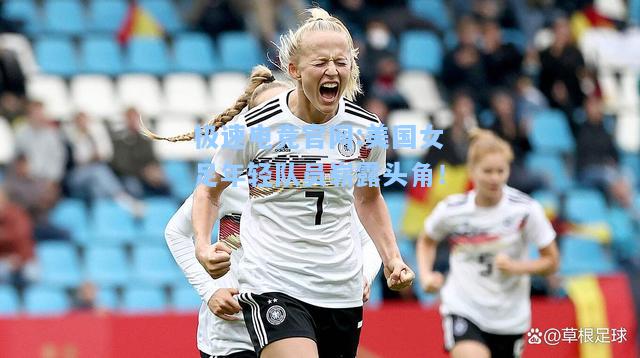 极速电竞官网:美国女足年轻队员崭露头角！